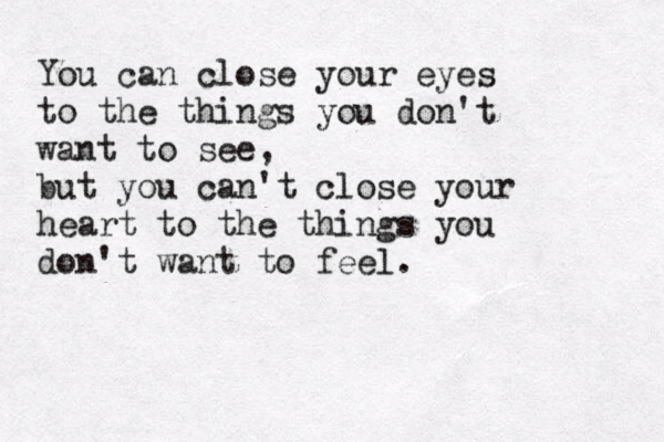 You can close your eyes to the things you don't want to see, but you can't close your heart to the things you don't want to feel. 