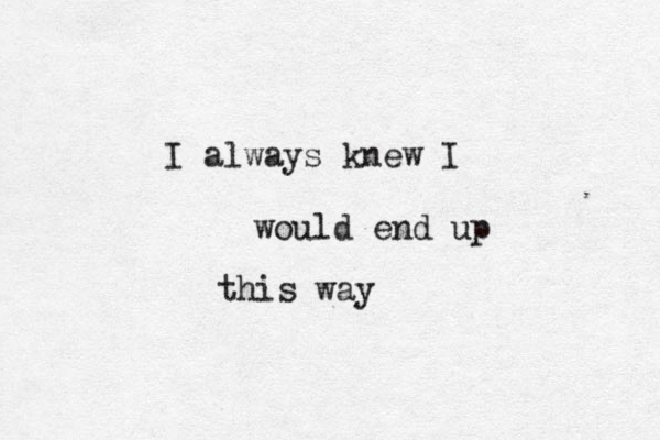 I always knew I would end up this way