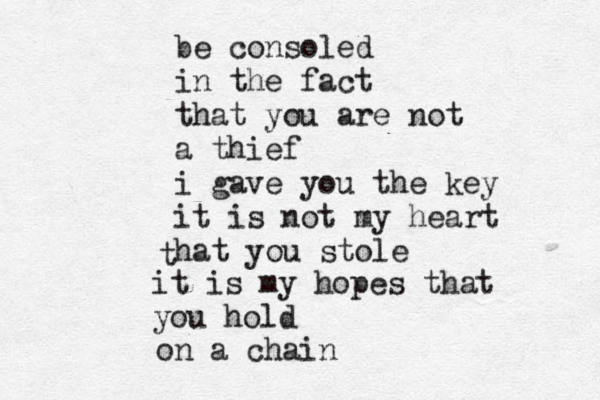 be consoled in the fact that you are not a thief i gave you the key it is not my heart hat you stole t it is my hopes that you hold on a chain 