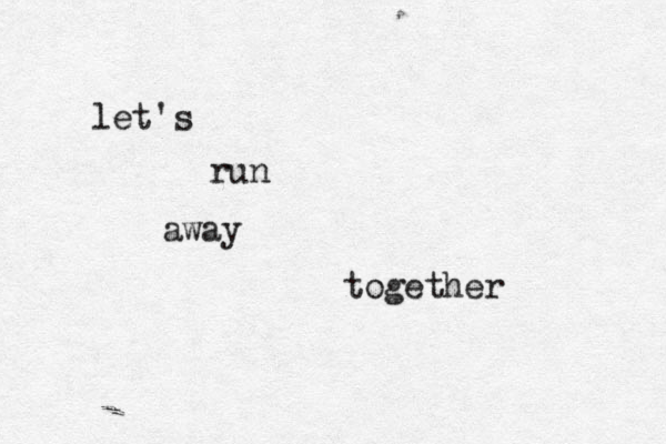 let's run away together 