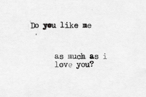 Do you like me as much a as i love you?