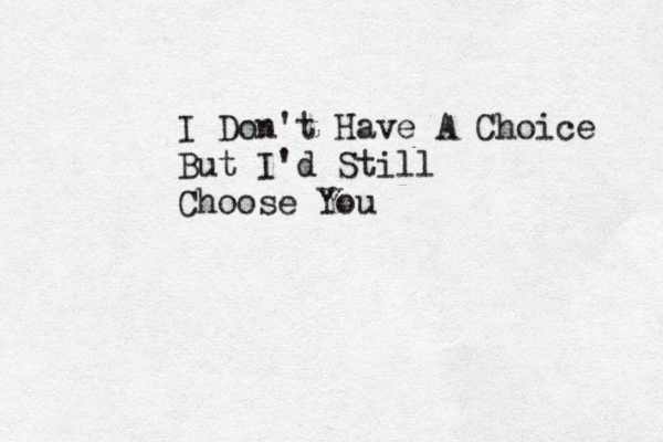 I Don't Have A Choice But I'd Still Choose You