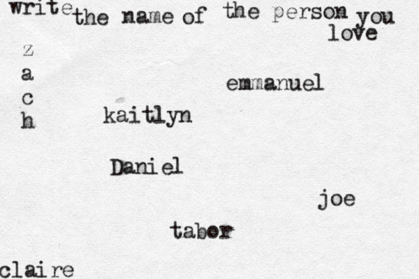 write the name of the person you love kaitlyn joe claire emmanuel Daniel z a c h tabor