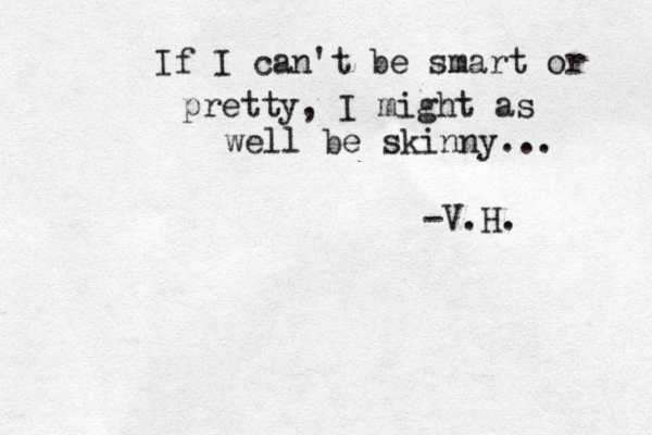 If I can't be smart or pretty, I might as well be skinny... -V.H.