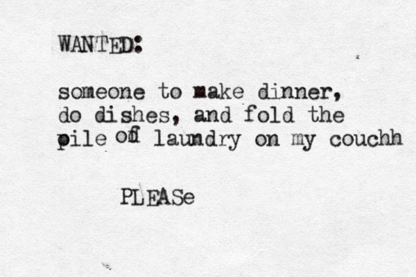 WANTED: someone to make dinner, do dishes, and fold the oile p od f laundry on my couchh PLEASe 