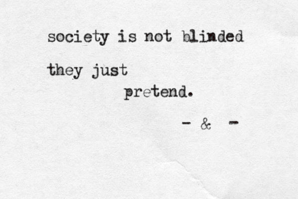 society is not blinded they just pretend. - & - 