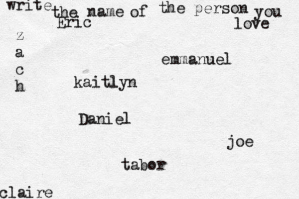write the name of the person you love kaitlyn joe claire emmanuel Daniel z a c h tabor Eric 