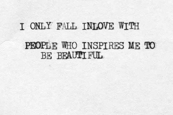 I ONLY FALL INLOVE WITH PEOPLE WHO INSPIRES ME TO BE BEAUTIFUL 
