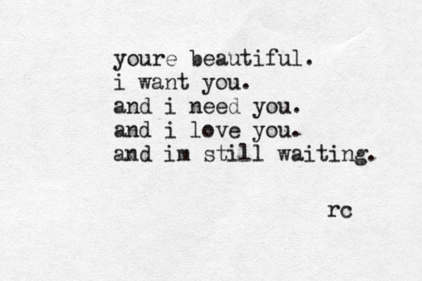 youre beautiful. i want you. and i need you. and i love you. and im still waiting. rc 