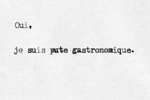 Oui, je suis pute gastronomique. 