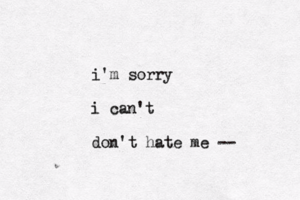 i'm sorry i can't don't hate me -- 