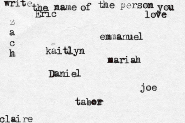 write the name of the person you love kaitlyn joe claire emmanuel Daniel z a c h tabor Eric mariah 