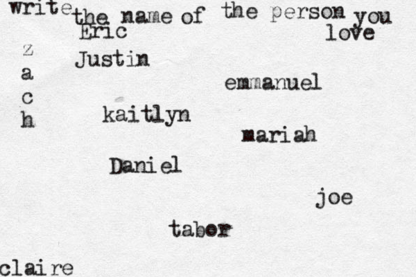 write the name of the person you love kaitlyn joe claire emmanuel Daniel z a c h tabor Eric mariah Justin
