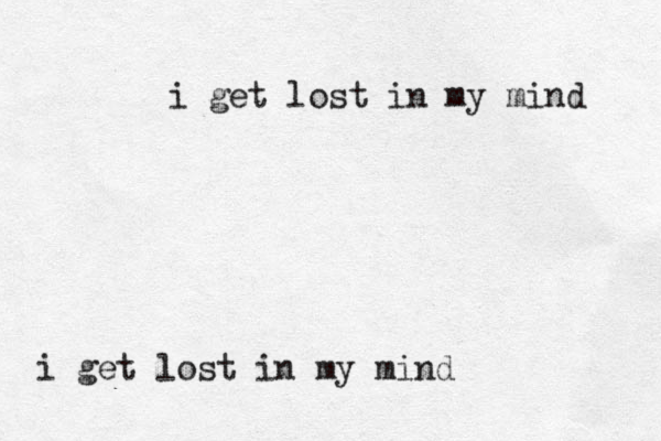 i get lost in my mind i get lost in my mind 