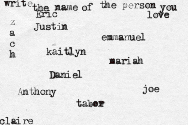 write the name of the person you love kaitlyn joe claire emmanuel Daniel z a c h tabor Eric mariah Justin Anthony