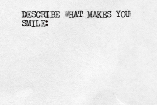 DESCRIBE WHAT MAKES YOU SMILE: