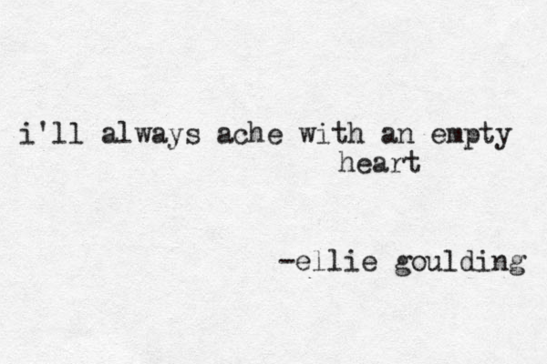 i'll always ache with an empty heart -ellie goulding 