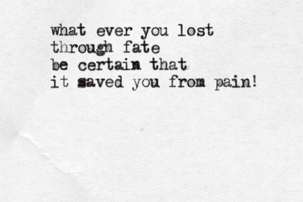 what ever you lost through fate be certain that it saved you from pain! 