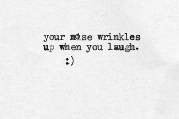 your nise wrinkles up when you laugh. o :)