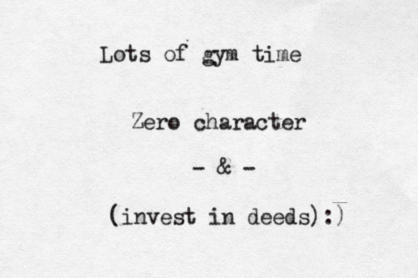 Lots of gym time Zero character - & - (invest in deeds):) 