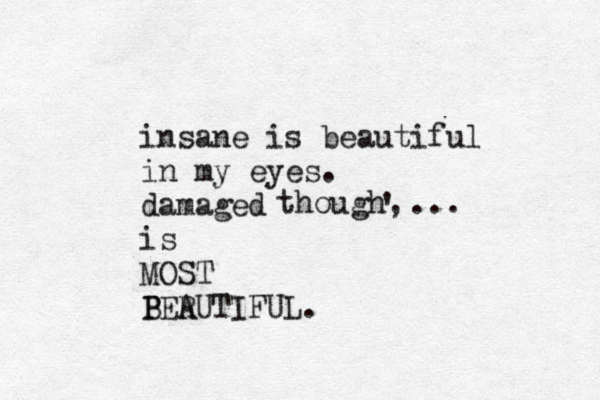 insane is beautiful in my eyes. damaged is MOST PER B AUTIFUL. though, ' ... 