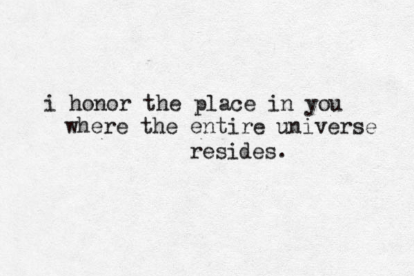 i honor the place in you where the entire universe resides.