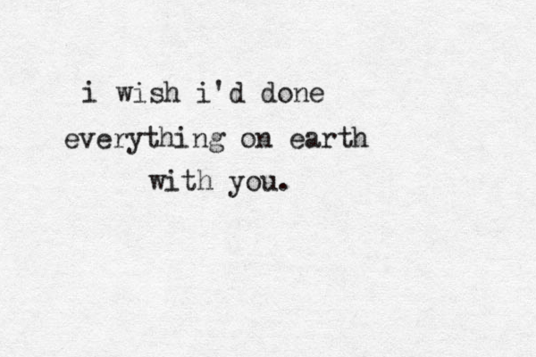 i wish i'd done everything on earth with you.