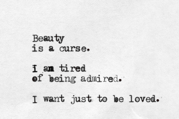 Beauty is a curse. i I an m m tired of being admired. I want just to be loved. 