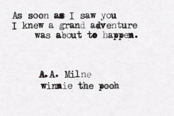 As soon as I saw you I knew a grand adventure was about to happen. A.A. Milne winnie the pooh