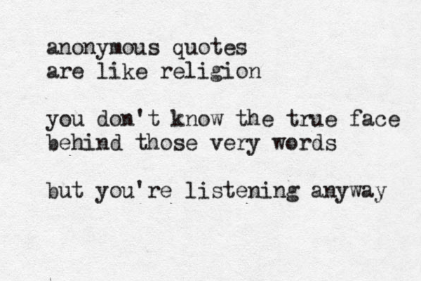anonymous quotes are like religion you don't know the true face behind those very words but you're listening anyway 