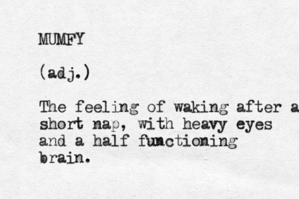 MUMFY (adj.) The feeling of waking after a short nap, with heavy eyes and a half functioning brain. 