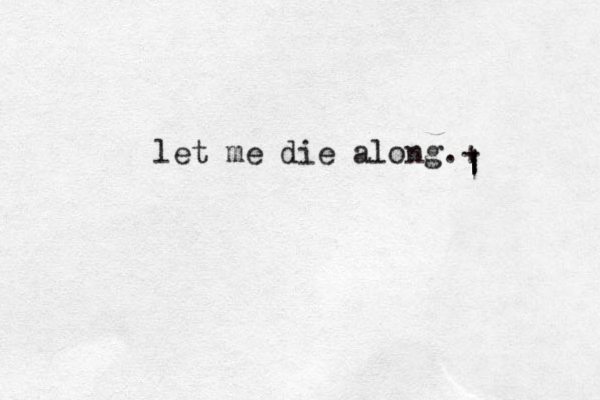 let me die along.+ | | 