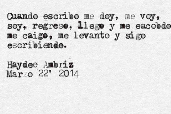 Cuando escribo me doy, me voy, soy, regreso, llego y me eacobdo me caigo, me levanto y sigo escribiendo. Haydeé e Ambriz Marzo 22' 2014 