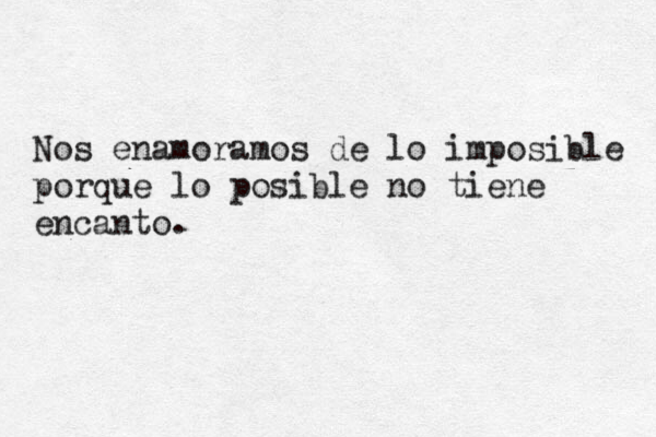 Nos enamoramos de lo imposible porque lo posible no tiene encanto. 