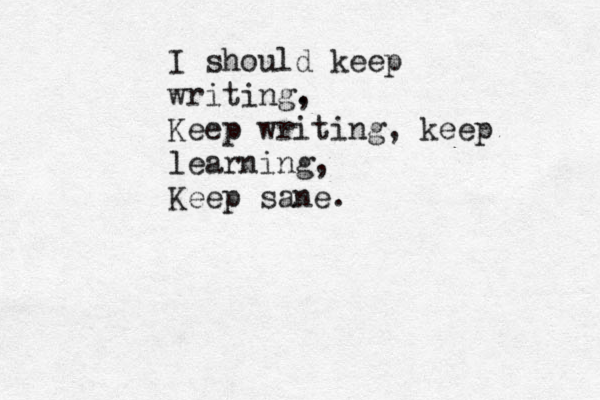 I should keep writing, . Keep writing, keep learning, Keep sane. 