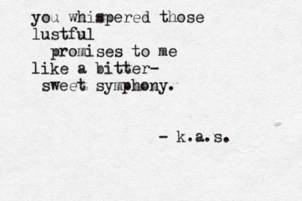 you whispered those lustful promises to me like a bitter- sweet symphony. - k.a.s. 