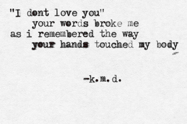 "I dont love you" your words broke me as i remembered the way your hands touched my body -k.m.d. 