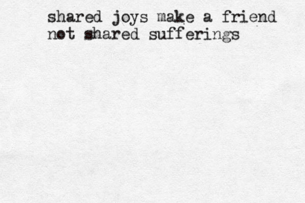 shared joys make a friend not shared sufferings