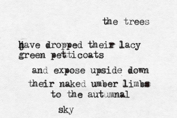 the trees jave h h dropped their lacy green petticoats and expose upside down their naked umber limbs to the autumnal sky 