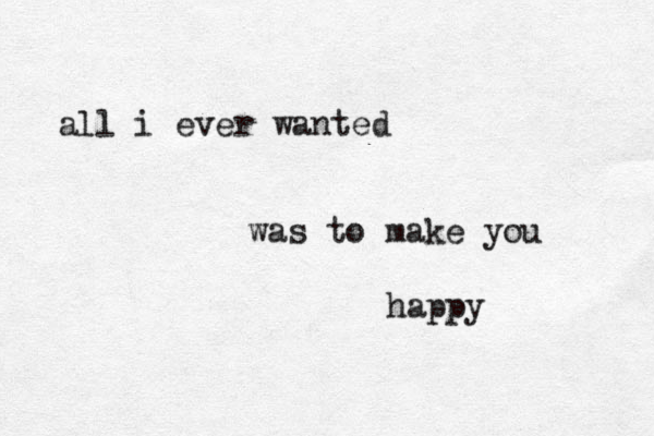 all i ever wanted was to make you happy 