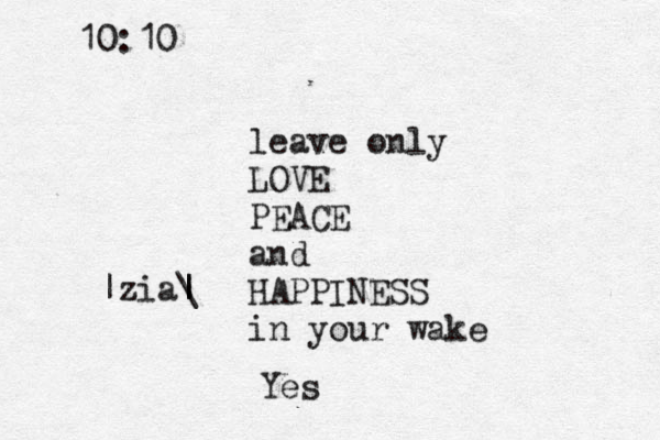 leave only LOVE PEACE and HAPPINESS in your wake |zia\ | | 10:10 Yes