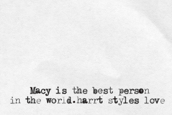 Macy is the best person in the world .harrt styles lo ve 