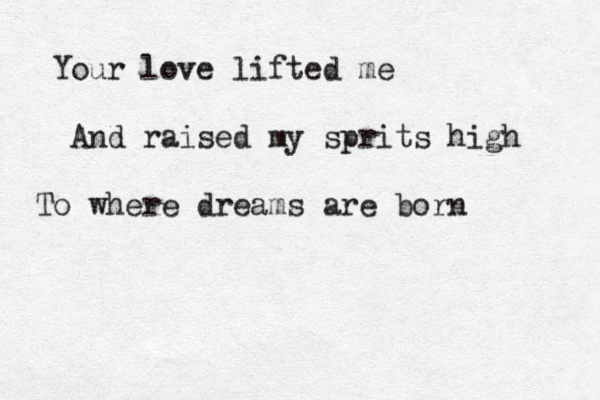 Your love lifted me And raised my sprits high To where dreams are born 