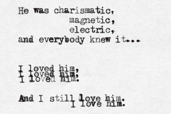He was charismatic, magnetic, electric, and everybody knew it... I loved him, I loved him, I loved him. And I still love him. I love him. 