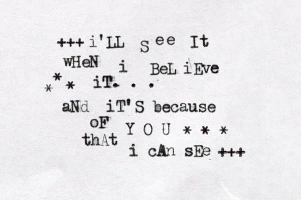 i'LL S e e I t wHeN i BeL iEve iT. . . aNd iT'S because oF Y O U thAt i cAn sEe * * * * * * ~ +++ +++ • 