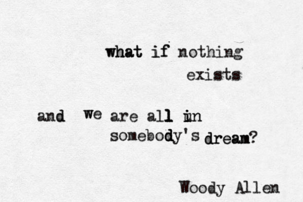 what if what if nothing exists and d we w are all l l l in in i u somebody d d d 's dream dream? Woody Allen 
