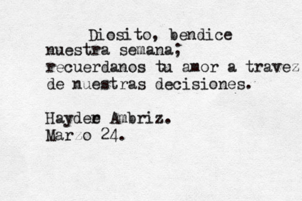 Diosito, bendice nuestra semana; recuerdanos tu amor a travez de nuestras decisiones. Hayder e Ambriz. Marzo 24. 