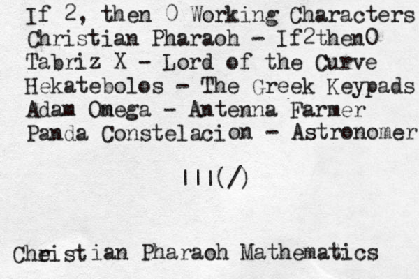 Cheist r ian Pharaoh Mathematics If 2, then 0 Working Characters Christian Pharaoh - If2then0 Tabriz X - Lord of the Curve Hekatebolos - The Greek Keypads Adam On mega - Antenna Farmer Panda Constelació on - Astronomer |||(/)
