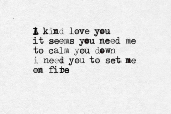 A I I kind love you it seems you need me to calm you down i need you to set me on fite r re