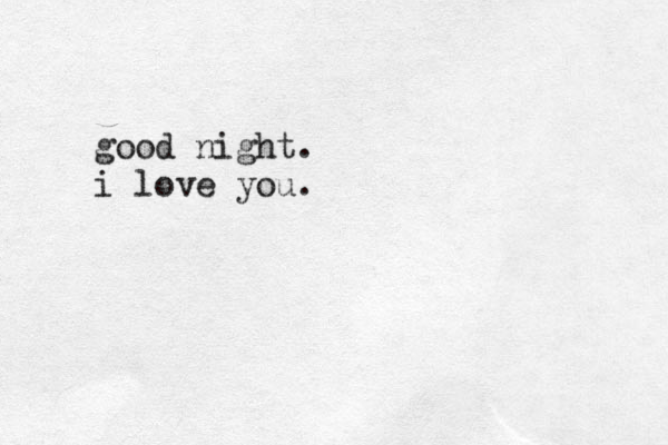good night. i love you.